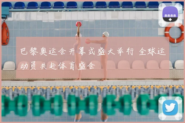 巴黎奥运会开幕式盛大举行 全球运动员共赴体育盛会