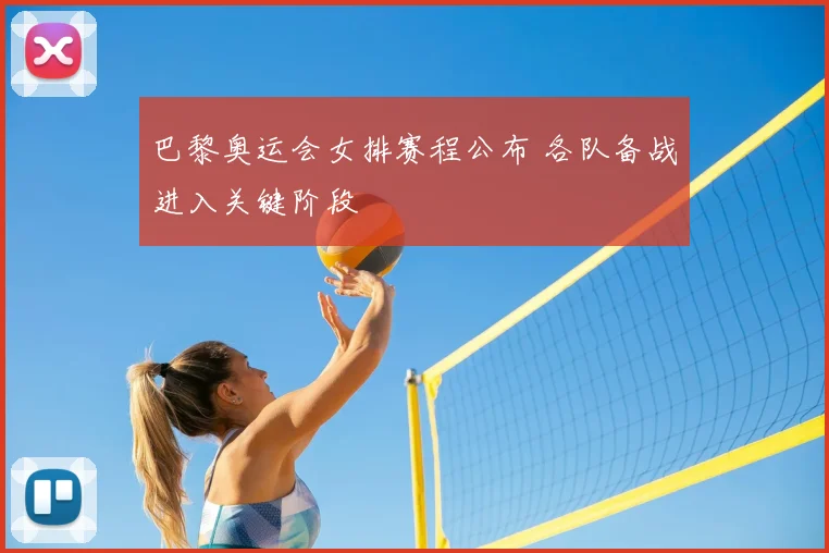 巴黎奥运会女排赛程公布 各队备战进入关键阶段