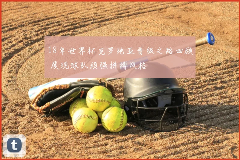 18年世界杯克罗地亚晋级之路回顾 展现球队顽强拼搏风格