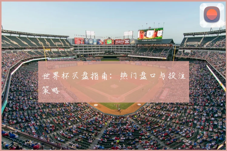 世界杯买盘指南：热门盘口与投注策略